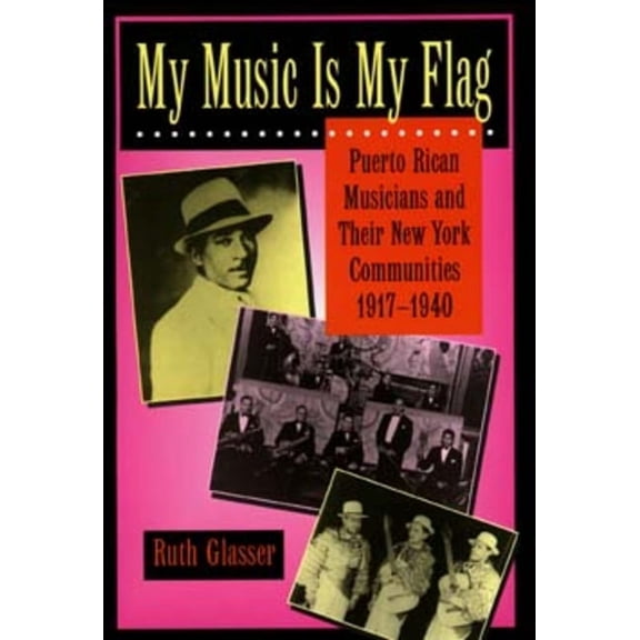 Latinos in American Society and Culture: My Music Is My Flag : Puerto Rican Musicians and Their New York Communities, 1917-1940 (Series #3) (Edition 1) (Paperback)