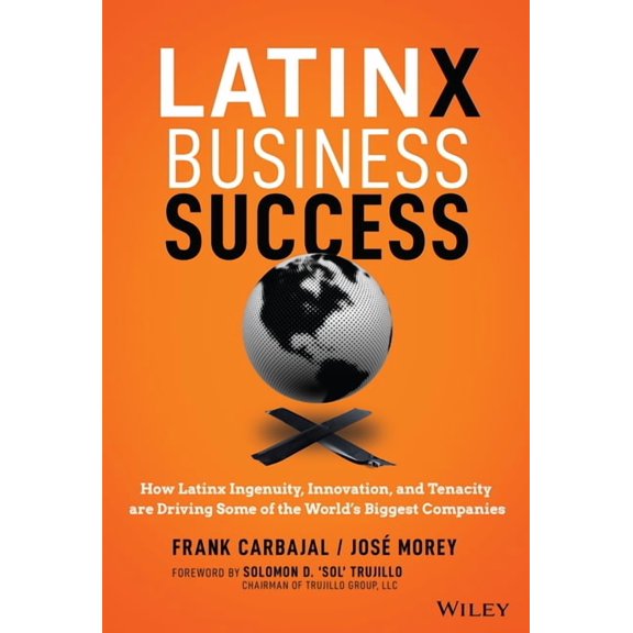 Latinx Business Success: How Latinx Ingenuity, Innovation, and Tenacity Are Driving Some of the World's Biggest Companie, (Hardcover)