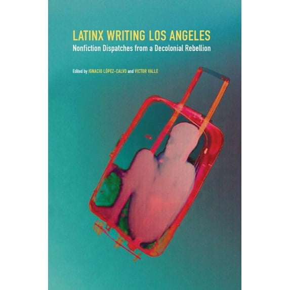 Latinx Writing Los Angeles: Nonfiction Dispatches from a Decolonial Rebellion, (Paperback)