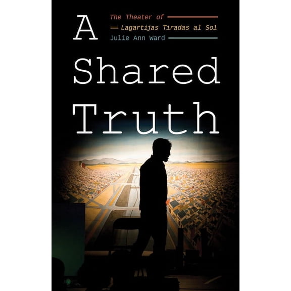 Latinx and Latin American Profiles A Shared Truth: The Theater of Lagartijas Tiradas Al Sol, (Hardcover)