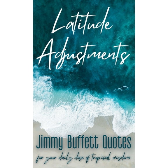 Latitude Adjustments: Jimmy Buffett Quotes for Your Daily Dose of Tropical Wisdom, (Hardcover)