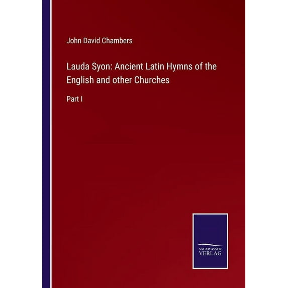 Lauda Syon: Ancient Latin Hymns of the English and other Churches:Part I