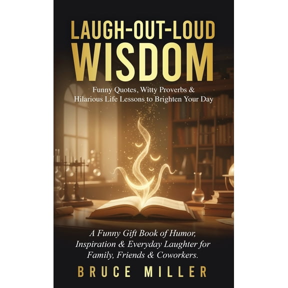Laugh-Out-Loud Wisdom -- Funny Quotes, Witty Proverbs & Hilarious Life Lessons to Brighten Your Day: A Funny Gift Bo, (Hardcover)