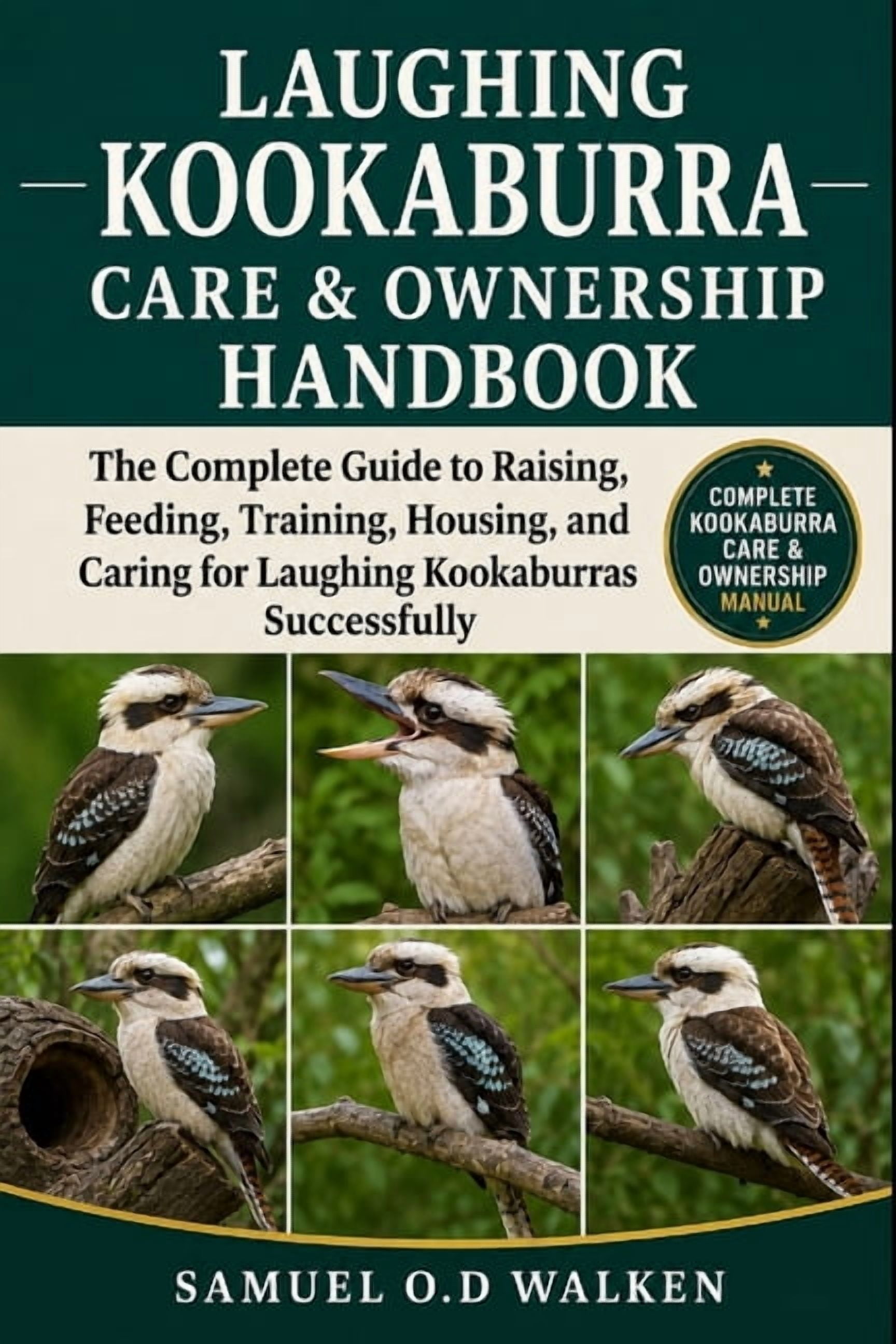 Laughing Kookaburra Care & Ownership Handbook: The Complete Guide to Raising, Feeding, Training, Housing, and Caring for, (Paperback)