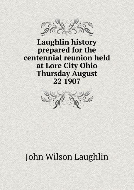 Laughlin history prepared for the centennial reunion held at Lore City Ohio Thursday August 22 1907 (Paperback)