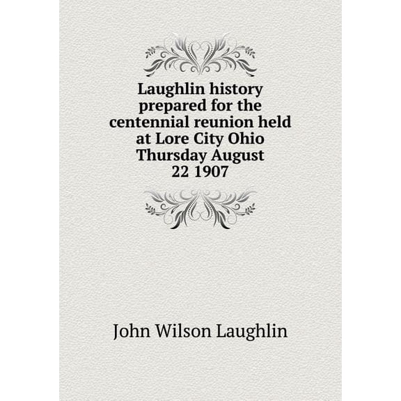 Laughlin history prepared for the centennial reunion held at Lore City Ohio Thursday August 22 1907 (Paperback)