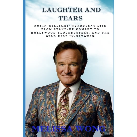 Laughter and Tears: Robin Williams' Turbulent Life From Stand-Up Comedy to Hollywood Blockbusters, and the Wild Rid, (Paperback)