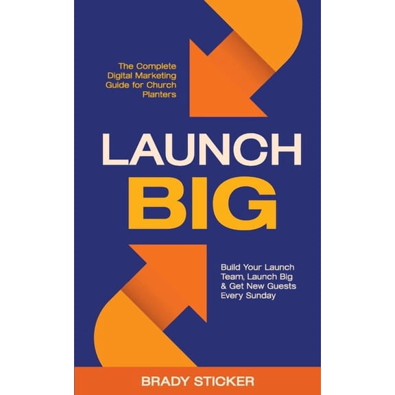 Launch Big: The Complete Digital Marketing Guide for Church Planters: Build Your Launch Team, Launch Big, And Get New Gu, (Paperback)
