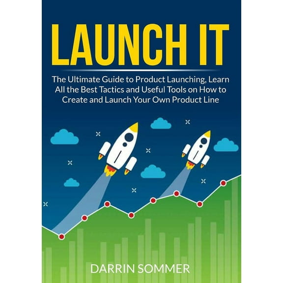 Launch It: The Ultimate Guide to Product Launching, Learn All the Best Tactics and Useful Tools on How to Create and Lau, (Paperback)