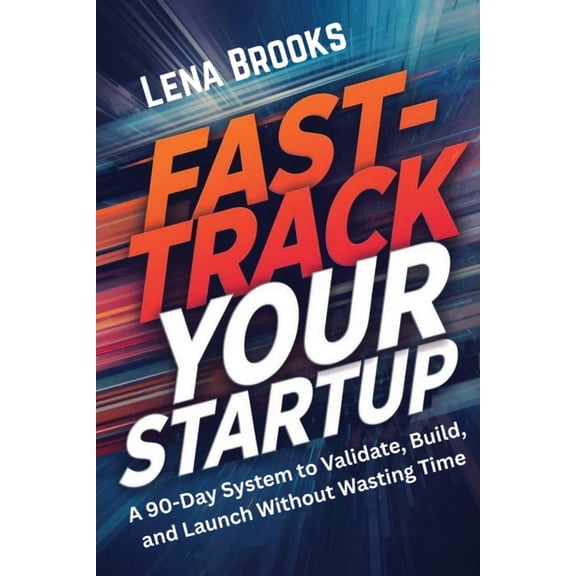 Launch Lab Fast-Track Your Startup: A 90-Day System to Validate, Build, and Launch Without Wasting Time, (Paperback)