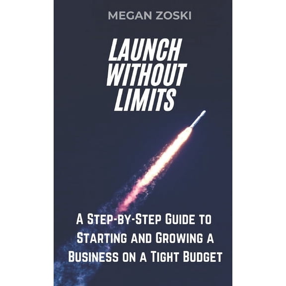 Launch Without Limits: A Step-by-Step Guide to Starting and Growing a Business on a Tight Budget, (Paperback)