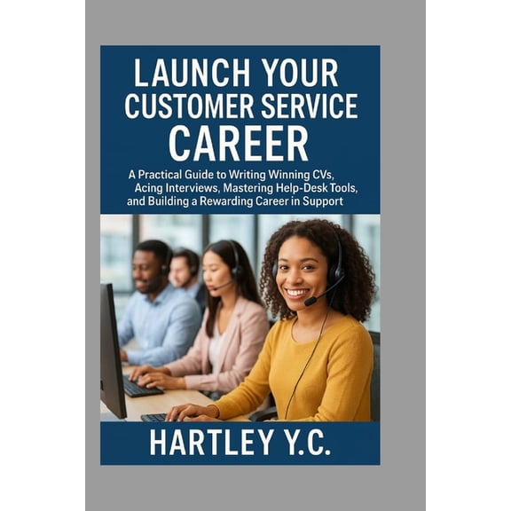 Launch Your Customer Service Career: A Practical Guide to Writing Winning CVs, Acing Interviews, Mastering Help-Desk Too, (Paperback)