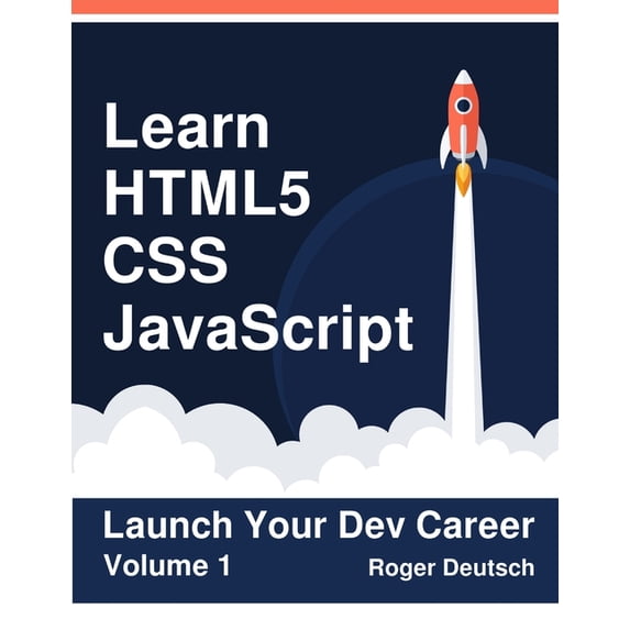 Learn HTML5, CSS, JavaScript: Launch Your Dev Career (Volume 1)