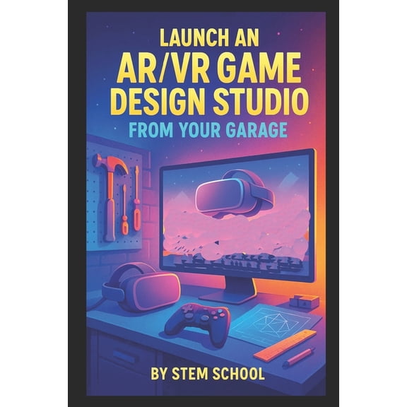 Launch an AR/VR Game Design Studio from Your Garage: Build Immersive Games for Headsets, (Paperback)
