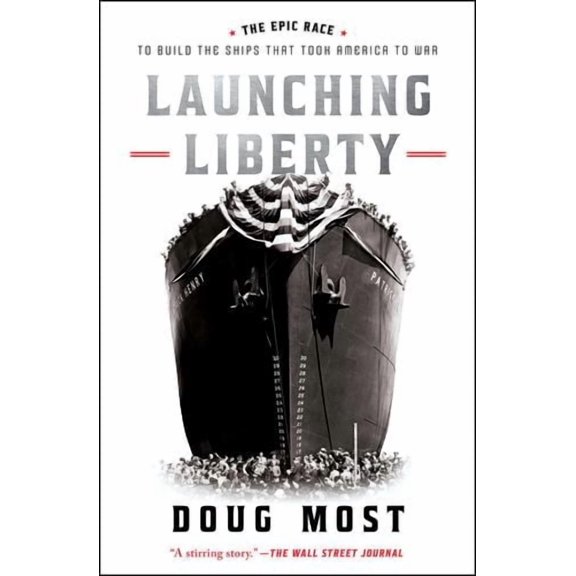 Launching Liberty: The Epic Race to Build the Ships That Took America to War