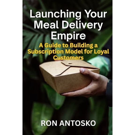 Launching Your Meal Delivery Empire: A Guide to Building a Subscription Model for Loyal Customers, (Paperback)