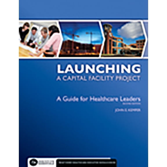 Launching a Capital Facility Project: A Guide for Healthcare Leaders, Second Edition (Paperback)
