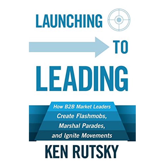 Pre-Owned Launching to Leading: How B2B Market Leaders Create Flashmobs, Marshal Parades and Ignite Movements (Paperback)