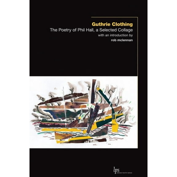 Laurier Poetry Guthrie Clothing: The Poetry of Phil Hall, a Selected Collage, Book 23, (Paperback)