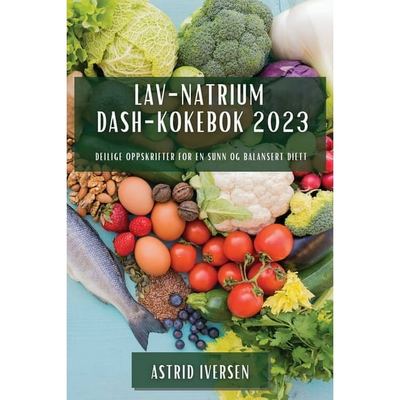 Lav-natrium DASH-kokebok 2023: Deilige oppskrifter for en sunn og balansert diett, (Paperback)