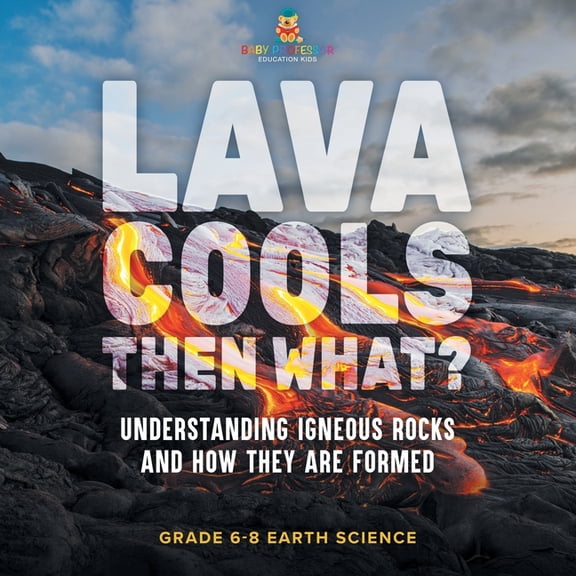 Lava Cools Then What? Understanding Igneous Rocks and How They Are Formed Grade 6-8 Earth Science, (Paperback)