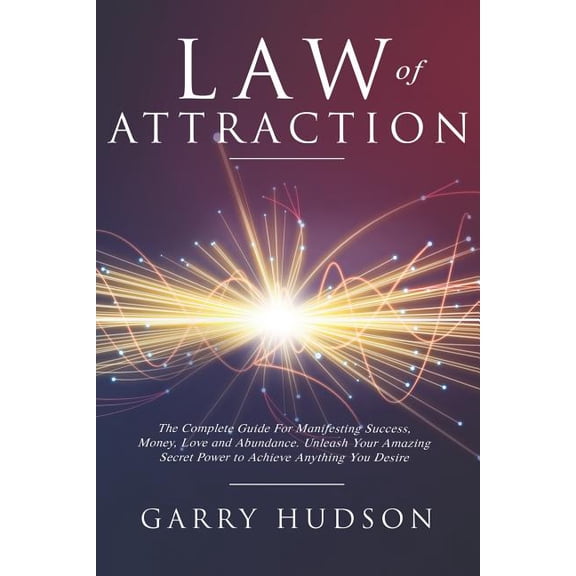 Law of Attraction: The Complete Guide for Manifesting Success, Money, Love and Abundance. Unleash Your Amazing Secret Power to Achieve Anything You Desire (Paperback)