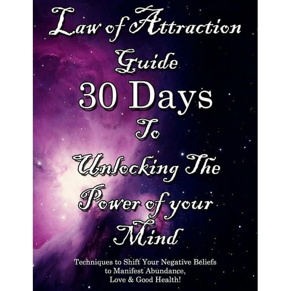 Law of Attraction Guide 30 Days to Unlocking the Power of Your Mind: Techniques to Shift Your Negative Beliefs to Manifest Abundance, Love & Good Health! (Paperback)