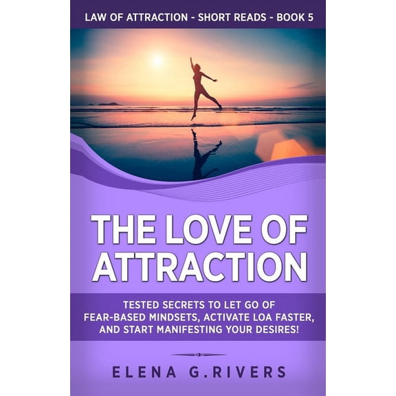Law of Attraction Short Reads The Love of Attraction: Tested Secrets to Let Go of Fear-Based Mindsets, Activate LOA Faster, and Start Manifesting Your, Book 5, (Paperback)