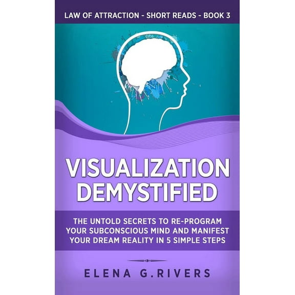 Law of Attraction Short Reads Visualization Demystified: The Untold Secrets to Re-Program Your Subconscious Mind and Manifest Your Dream Reality in 5 , Book 3, (Hardcover)