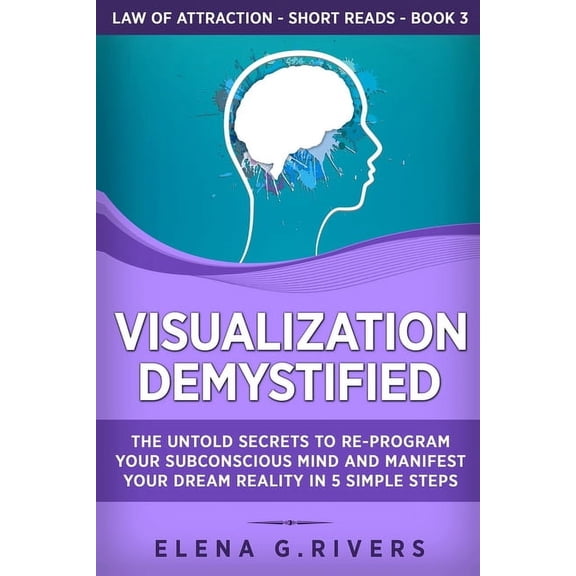 Law of Attraction Short Reads Visualization Demystified: The Untold Secrets to Re-Program Your Subconscious Mind and Manifest Your Dream Reality in 5 , Book 3, (Paperback)