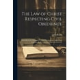 thumbnail image 1 of The Law of Christ Respecting Civil Obedience : Especially in the Payment of Tribute, to Which Are Added Two Addresses on the Voluntary Church Controversy (Paperback), 1 of 1