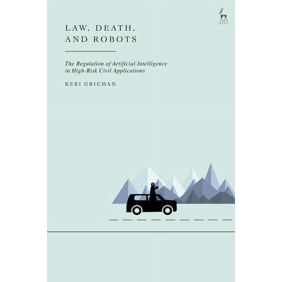 Law, Death, and Robots: The Regulation of Artificial Intelligence in High-Risk Civil Applications, (Paperback)