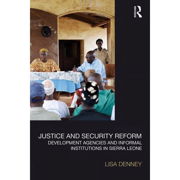 Law, Development and Globalization Justice and Security Reform: Development Agencies and Informal Institutions in Sierra Leone, (Paperback)