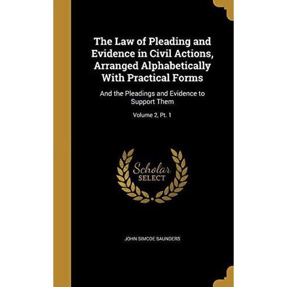 The Law of Pleading and Evidence in Civil Actions, Arranged Alphabetically With Practical Forms : And the Pleadings and Evidence to Support Them; Volume 2, Pt. 1 (Hardcover)