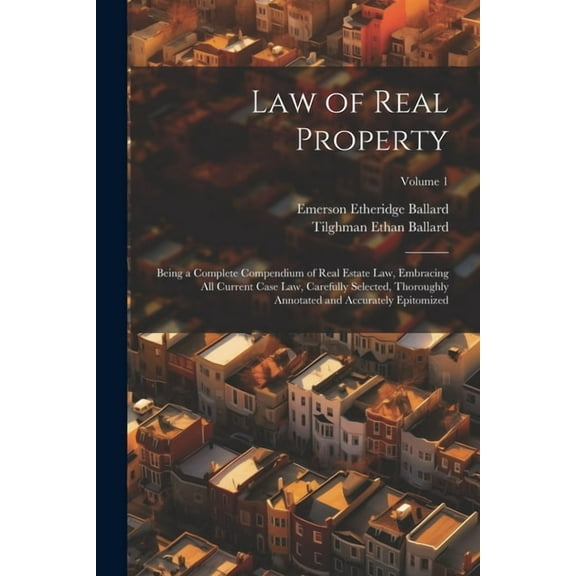Law of Real Property: Being a Complete Compendium of Real Estate Law, Embracing All Current Case Law, Carefully Selected, Thoroughly Annotated and Accurately Epitomized; Volume 1 (Paperback)