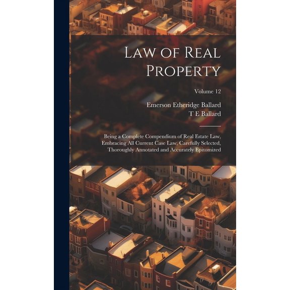 Law of Real Property: Being a Complete Compendium of Real Estate Law, Embracing All Current Case Law, Carefully Selected, Thoroughly Annotated and Accurately Epitomized; Volume 12 (Hardcover)