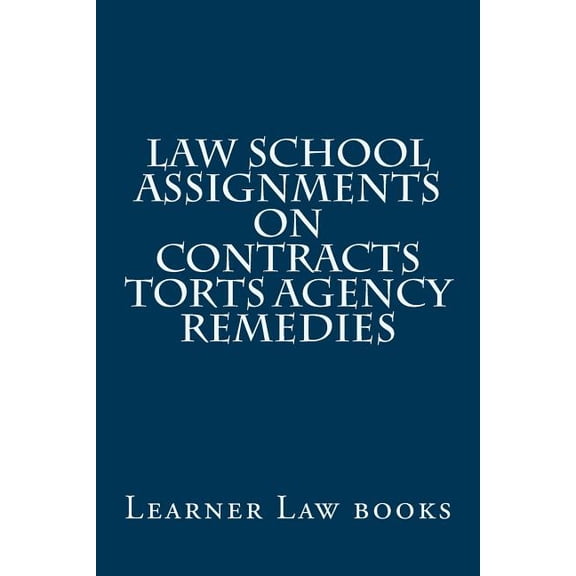 Law School Assignments - Contracts Torts Agency Remedies : Actual Law School Assignments Argued and Discussed by an Instructor