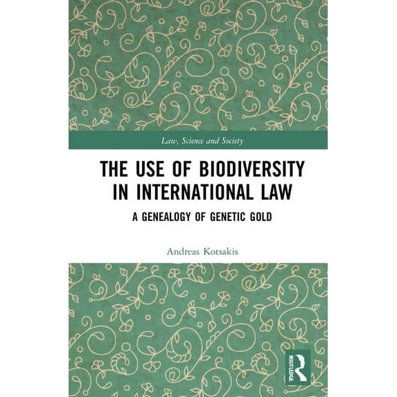 Law, Science and Society The Use of Biodiversity in International Law: A Genealogy of Genetic Gold, (Hardcover)