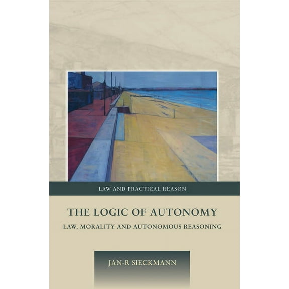 Law and Practical Reason The Logic of Autonomy: Law, Morality and Autonomous Reasoning, Book 5, (Hardcover)