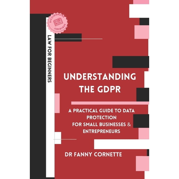 Law for Beginners Understanding the GDPR: A Practical Guide to Data Protection for Businesses and Entrepreneurs, Book 1, (Paperback)