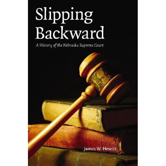 Law in the American West: Slipping Backward : A History of the Nebraska Supreme Court (Series #8) (Hardcover)