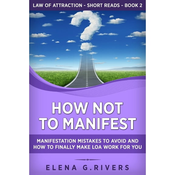 Law of Attraction Short Reads How Not to Manifest: Manifestation Mistakes to AVOID and How to Finally Make LOA Work for You, Book 2, (Paperback)