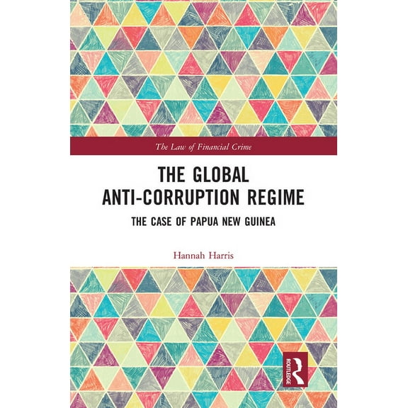 Law of Financial Crime The Global Anti-Corruption Regime: The Case of Papua New Guinea, (Paperback)