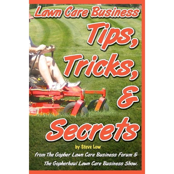 Lawn Care Business Tips, Tricks, & Secrets From The Gopher Lawn Care Business Forum & The GopherHaul Lawn Care Business Show. : The vast majority of new lawn care businesses fail simply because they don't know the tips, tricks, and secrets veteran lawn car (Paperback)