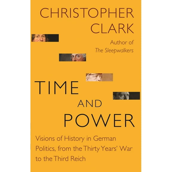 Lawrence Stone Lectures Time and Power: Visions of History in German Politics, from the Thirty Years' War to the Third Reich, Book 11, (Hardcover)