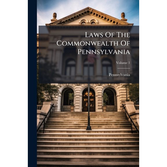 Laws Of The Commonwealth Of Pennsylvania : From The Fourteenth Day Of October, One Thousand Seven Hundred, To The Sixth Day Of April, One Thousand Eight Hundred And Two; Volume 1 (Paperback)