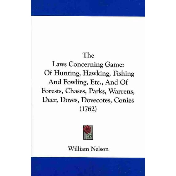 Laws Concerning Game : Of Hunting, Hawking, Fishing and Fowling, Etc., and of Forests, Chases, Parks, Warrens, Deer, Doves, Dovecotes, Conies