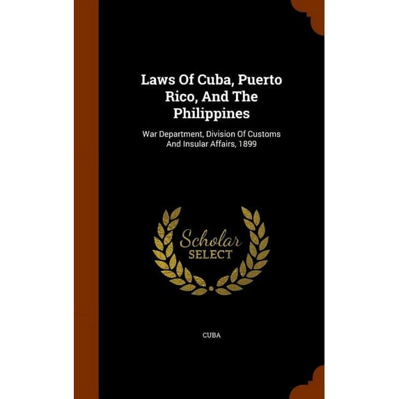 Laws Of Cuba, Puerto Rico, And The Philippines : War Department, Division Of Customs And Insular Affairs, 1899 (Hardcover)