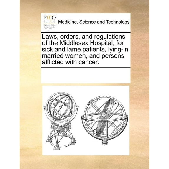 Laws, Orders, and Regulations of the Middlesex Hospital, for Sick and Lame Patients, Lying-In Married Women, and Persons Afflicted with Cancer. (Paperback)