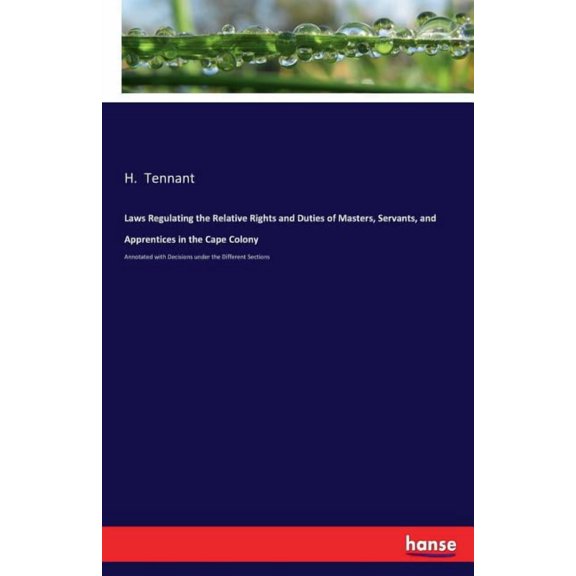 Laws Regulating the Relative Rights and Duties of Masters, Servants, and Apprentices in the Cape Colony: Annotated with , (Paperback)
